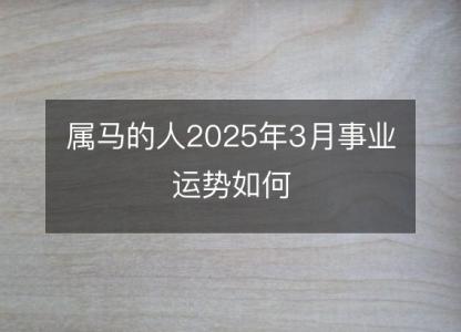 属马的人2025年3月事业运势如何