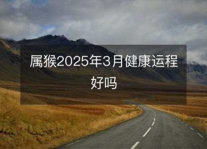 属猴2025年3月健康运程好吗