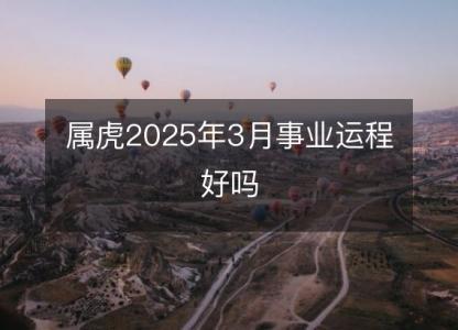 属虎2025年3月事业运程好吗