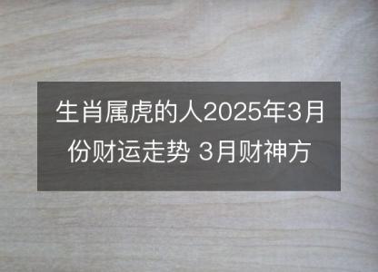 生肖属虎的人2025年3月份财运走势 3月财神方位