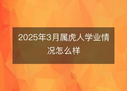 2025年3月属虎人学业情况怎么样