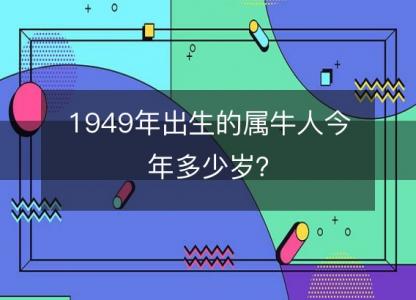 1949年出生的属牛人今年多少岁？