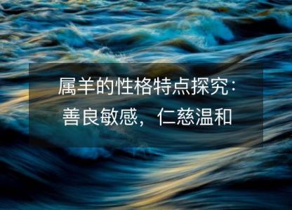 属羊的性格特点探究：善良敏感，仁慈温和