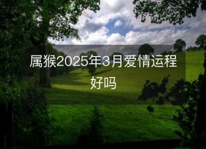 属猴2025年3月爱情运程好吗