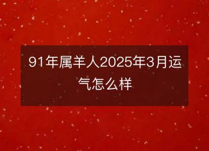 91年属羊人2025年3月运气怎么样