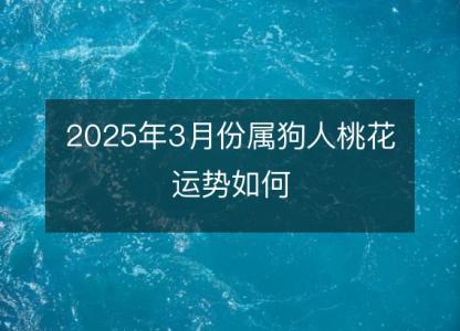 2025年3月份属狗人桃花运势如何