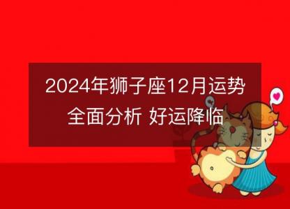 2024年狮子座12月运势全面分析 好运降临