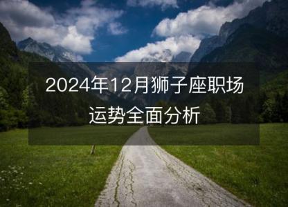 2024年12月狮子座职场运势全面分析