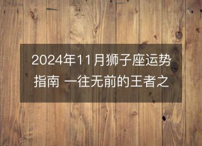 2024年11月狮子座运势指南 一往无前的王者之路