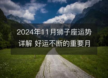 2024年11月狮子座运势详解 好运不断的重要月份