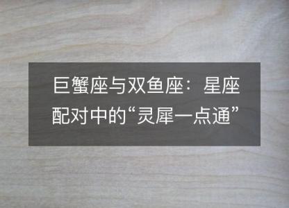 巨蟹座与双鱼座：星座配对中的“灵犀一点通”