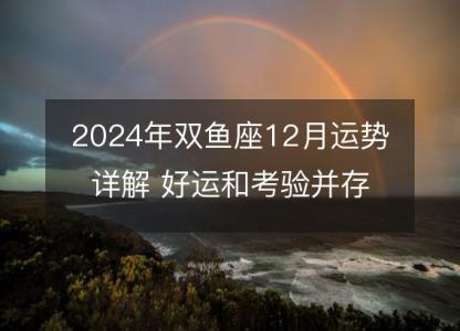 2024年双鱼座12月运势详解 好运和考验并存