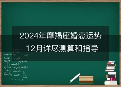 2024年摩羯座婚恋运势 12月详尽测算和指导