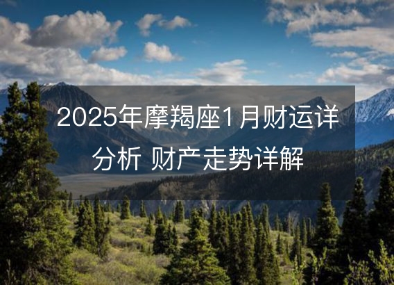 2025年摩羯座1月财运详分析 财产走势详解