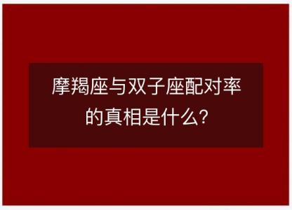 摩羯座与双子座配对率的真相是什么？