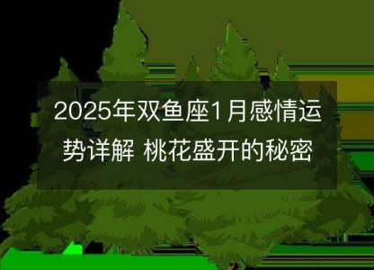 2025年双鱼座1月感情运势详解 桃花盛开的秘密分析