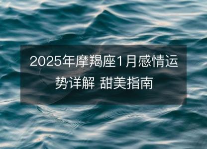 2025年摩羯座1月感情运势详解 甜美指南