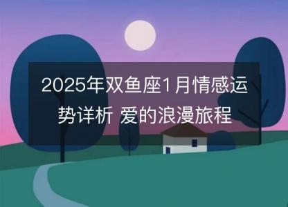 2025年双鱼座1月情感运势详析 爱的浪漫旅程