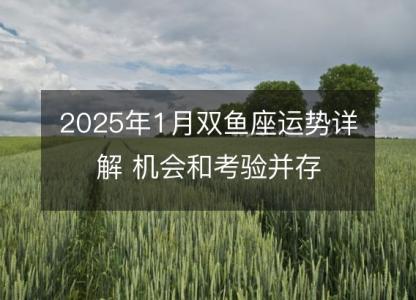 2025年1月双鱼座运势详解 机会和考验并存