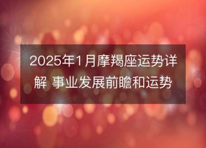 2025年1月摩羯座运势详解 事业发展前瞻和运势及运程指南