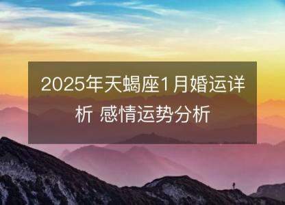 2025年天蝎座1月婚运详析 感情运势分析