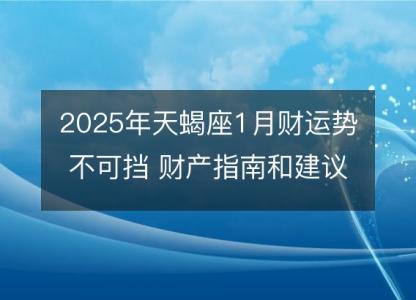 2025年天蝎座1月财运势不可挡 财产指南和建议