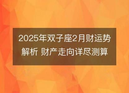 2025年双子座2月财运势解析 财产走向详尽测算