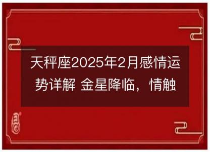 天秤座2025年2月感情运势详解 金星降临，情触动态分析