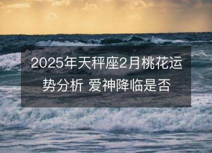 2025年天秤座2月桃花运势分析 爱神降临是否