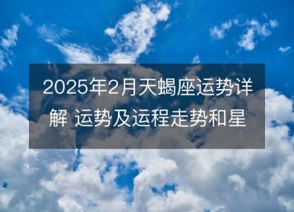 2025年2月天蝎座运势详解 运势及运程走势和星座指南