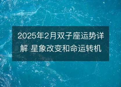 2025年2月双子座运势详解 星象改变和命运转机