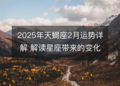 2025年天蝎座2月运势详解 解读星座带来的变化和机会