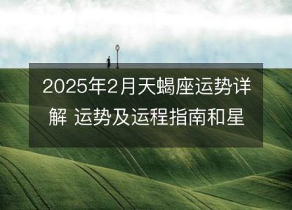 2025年2月天蝎座运势详解 运势及运程指南和星座建议