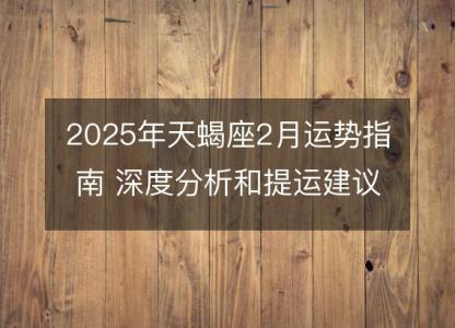 2025年天蝎座2月运势指南 深度分析和提运建议