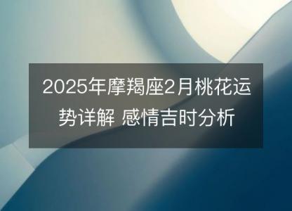 2025年摩羯座2月桃花运势详解 感情吉时分析