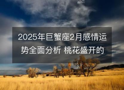 2025年巨蟹座2月感情运势全面分析 桃花盛开的秘密