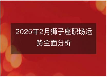 2025年2月狮子座职场运势全面分析