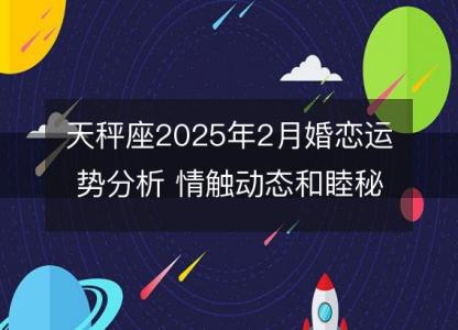 天秤座2025年2月婚恋运势分析 情触动态和睦秘诀