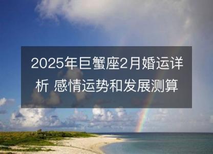 2025年巨蟹座2月婚运详析 感情运势和发展测算