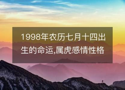 1998年农历七月十四出生的命运,属虎感情<font color='red'>性格</font> 事业财运