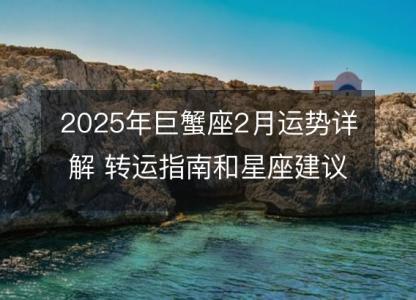 2025年巨蟹座2月运势详解 转运指南和星座建议