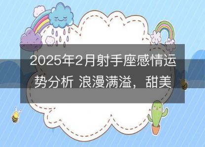 2025年2月射手座感情运势分析 浪漫满溢，甜美成果