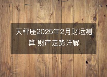 天秤座2025年2月财运测算 财产走势详解