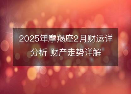 2025年摩羯座2月财运详分析 财产走势详解