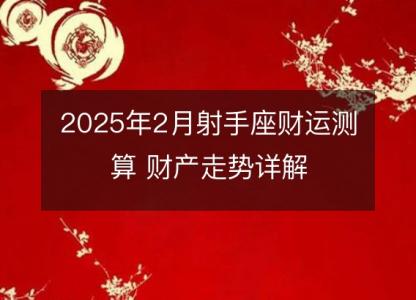 2025年2月射手座财运测算 财产走势详解