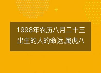 1998年农历八月<font color='red'>二十三</font>出生的人的命运,属虎八字五行 性格特点