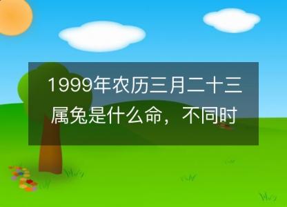 1999年农历三月<font color='red'>二十三</font>属兔是什么命，不同时辰八字五行查询