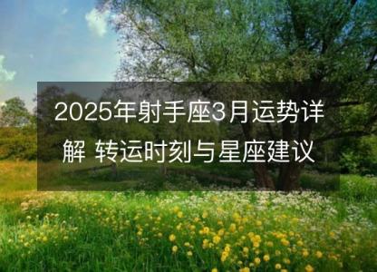 2025年射手座3月运势详解 转运时刻与星座建议