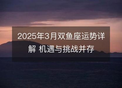 2025年3月双鱼座运势详解 机遇与挑战并存