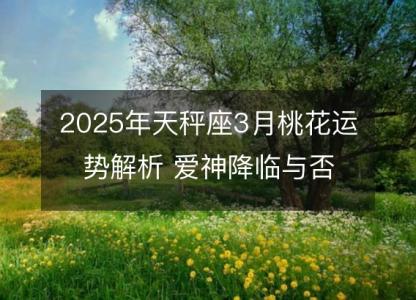 2025年天秤座3月桃花运势解析 爱神降临与否